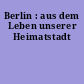 Berlin : aus dem Leben unserer Heimatstadt