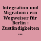 Integration und Migration : ein Wegweiser für Berlin : Zuständigkeiten und Ansprechpartner bei Behörden und Verbänden