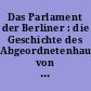 Das Parlament der Berliner : die Geschichte des Abgeordnetenhauses von Berlin seit 1945 ; Fotos und Texte