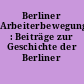 Berliner Arbeiterbewegung : Beiträge zur Geschichte der Berliner Arbeiterbewegung