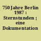 750 Jahre Berlin 1987 : Sternstunden ; eine Dokumentation