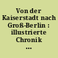 Von der Kaiserstadt nach Groß-Berlin : illustrierte Chronik 1871 bis 1920
