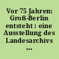 Vor 75 Jahren: Groß-Berlin entsteht : eine Ausstellung des Landesarchivs Berlin in Zusammenarbeit mit der Senatskanzlei 28. September bis 29. Dezember 1995