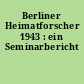 Berliner Heimatforscher 1943 : ein Seminarbericht