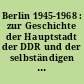 Berlin 1945-1968 : zur Geschichte der Hauptstadt der DDR und der selbständigen politischen Einheit Westberlin