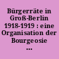 Bürgerräte in Groß-Berlin 1918-1919 : eine Organisation der Bourgeosie im Kampf gegen Arbeiter- und Soldatenräte