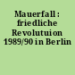 Mauerfall : friedliche Revolutuion 1989/90 in Berlin