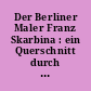 Der Berliner Maler Franz Skarbina : ein Querschnitt durch sein Werk ; Ausstellung in der Großen Galerie des Berlin Museums Berlin 1970/1971 ...