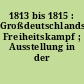 1813 bis 1815 : Großdeutschlands Freiheitskampf ; Ausstellung in der National-Galerie