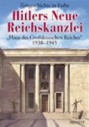Hitlers Neue Reichskanzlei : "Haus des Grossdeutschen Reiches 1938-1945" ; Zeitgeschichte in Farbe