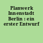 Planwerk Innenstadt Berlin : ein erster Entwurf