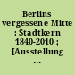 Berlins vergessene Mitte : Stadtkern 1840-2010 ; [Ausstellung Stiftung Stadtmuseum berlin, Ephraim-Palais 21. Oktober 2010 - 27. März 2011]