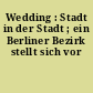 Wedding : Stadt in der Stadt ; ein Berliner Bezirk stellt sich vor