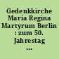 Gedenkkirche Maria Regina Martyrum Berlin : zum 50. Jahrestag der Weihe der Gedenkkirche Maria Magdalena Matryrum