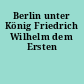 Berlin unter König Friedrich Wilhelm dem Ersten