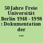 50 Jahre Freie Universität Berlin 1948 - 1998 : Dokumentation der Ausstellung des Universitätsarchivs der Freien Universität Berlin