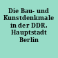 Die Bau- und Kunstdenkmale in der DDR. Hauptstadt Berlin