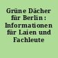 Grüne Dächer für Berlin : Informationen für Laien und Fachleute