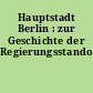 Hauptstadt Berlin : zur Geschichte der Regierungsstandorte