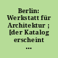 Berlin: Werkstatt für Architektur ; [der Katalog erscheint zum 4. Internationalen Architektursalon vom 28. September bis 6. Oktober 1991 in Mailand]