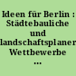 Ideen für Berlin : Städtebauliche und landschaftsplanerische Wettbewerbe von 1991 bis 1995