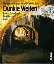 Dunkle Welten : Bunker, Tunnel und Gewölbe unter Berlin