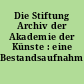 Die Stiftung Archiv der Akademie der Künste : eine Bestandsaufnahme