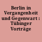 Berlin in Vergangenheit und Gegenwart : Tübinger Vorträge