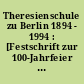 Theresienschule zu Berlin 1894 - 1994 : [Festschrift zur 100-Jahrfeier der Theresienschule Berlin, Weißensee]