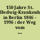 150 Jahre St. Hedwig-Krankenhaus in Berlin 1846 - 1996 : der Weg vom Armenhospital zum Akademischen Lehrkrankenhaus