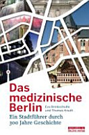 Das medizinische Berlin : ein Stadtführer durch 300 Jahre Geschichte