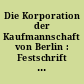 Die Korporation der Kaufmannschaft von Berlin : Festschrift zum hundertjährigen Jubiläum am 2. März 1920