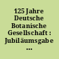 125 Jahre Deutsche Botanische Gesellschaft : Jubiläumsgabe anlässlich der Botanikertagung in Hamburg vom 3. bis 7. September 2007