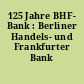 125 Jahre BHF- Bank : Berliner Handels- und Frankfurter Bank
