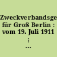 Zweckverbandsgesetz für Groß Berlin : vom 19. Juli 1911 ; nebst Abdruck des allgemeinen Zweckverbandsgesetzes