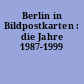 Berlin in Bildpostkarten : die Jahre 1987-1999