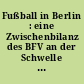 Fußball in Berlin : eine Zwischenbilanz des BFV an der Schwelle zum letzten Jahrzehnt des ersten Jahrhunderts