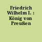 Friedrich Wilhelm I. : König von Preußen