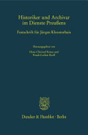Historiker und Archivar im Dienste Preußens : Festschrift für Jürgen Kloosterhuis