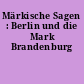 Märkische Sagen : Berlin und die Mark Brandenburg