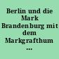 Berlin und die Mark Brandenburg mit dem Markgrafthum Nieder-Lausitz in ihrer Geschichte und in ihrem gegenwärtigen Bestande