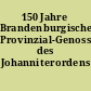 150 Jahre Brandenburgische Provinzial-Genossenschaft des Johanniterordens