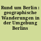 Rund um Berlin : geographische Wanderungen in der Umgebung Berlins