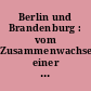 Berlin und Brandenburg : vom Zusammenwachsen einer Region ; Katalog zur gleichnamigen Ausstellung