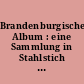 Brandenburgisches Album : eine Sammlung in Stahlstich ausgeführter Ansichten der Städte, Architecturen und Denkmäler