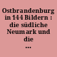 Ostbrandenburg in 144 Bildern : die südliche Neumark und die nördliche Niederlausitz