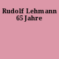 Rudolf Lehmann 65 Jahre