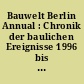 Bauwelt Berlin Annual : Chronik der baulichen Ereignisse 1996 bis 2001: 1996
