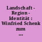 Landschaft - Region - Identität : Winfried Schenk zum 65. Geburtstag