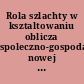 Rola szlachty w ksztaltowaniu oblicza spoleczno-gospodarczego nowej Marchii (XVI. - XVIII w.)